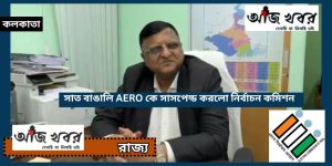 সাত বাঙালি AERO কে সাসপেন্ড করলো নির্বাচন কমিশন
