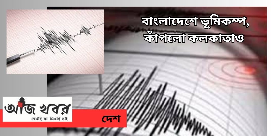 বাংলাদেশে জোরালো ভূমিকম্প, প্রবল কম্পন কলকাতাতেও