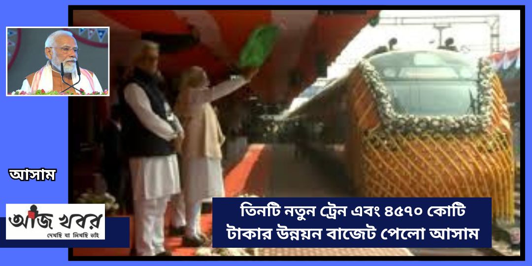 আসাম পেলো তিনটি নতুন ট্রেন আর ৪৫৭০ কোটি টাকার উন্নয়ন বাজেট