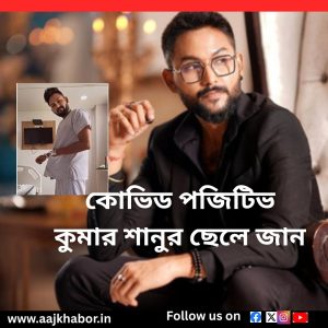 কোভিড পজিটিভ কুমার শানুর ছেলে জান 