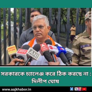 সরকারকে চ্যালেঞ্জ করে ঠিক করছে না : দিলীপ ঘোষ 