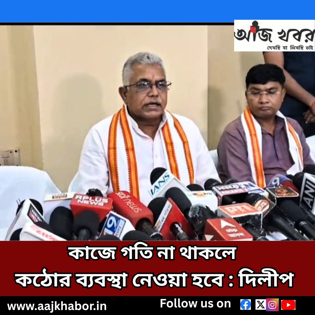 কাজে গতি না থাকলে কঠোর ব্যবস্থা নেওয়া হবে : দিলীপ
