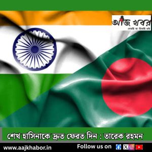 শেখ হাসিনাকে দ্রুত ফেরত দিন : তারেক রহমন 