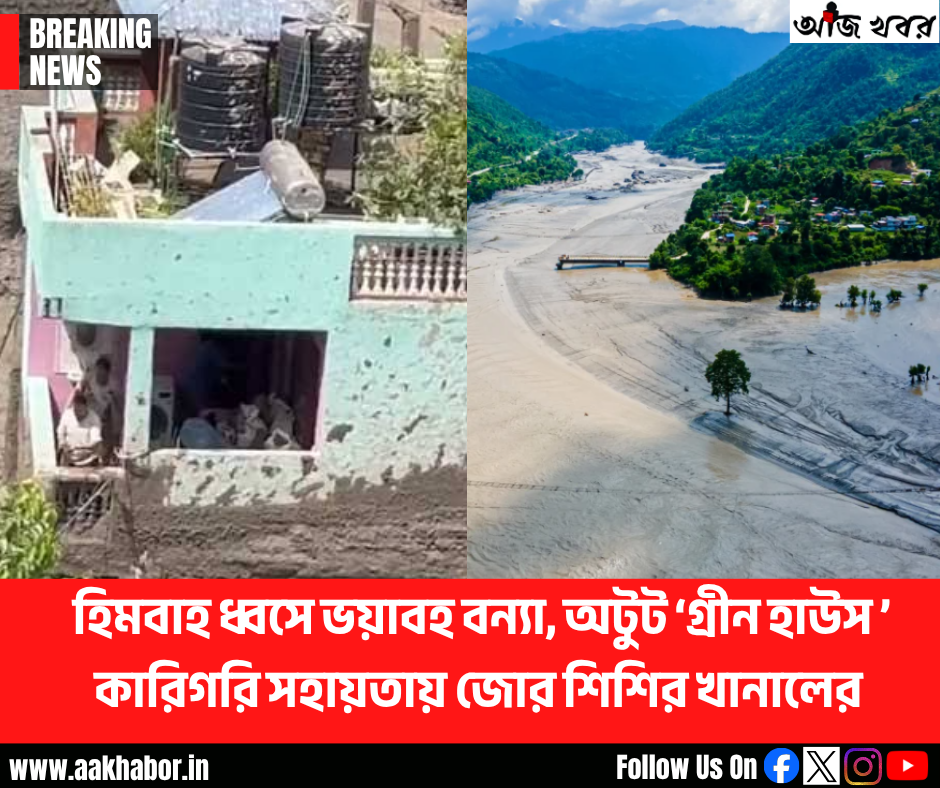 হিমবাহ ধ্বসে ভয়াবহ বন্যা, অটুট ‘গ্রীন হাউস ’-কারিগরি সহায়তায় জোর শিশির খানালের