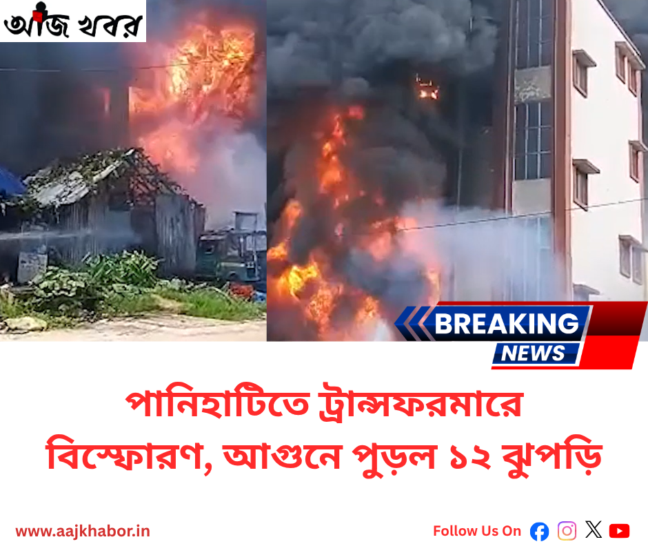 পানিহাটিতে ট্রান্সফরমারে বিস্ফোরণ, আগুনে পুড়ল ১২ ঝুপড়ি