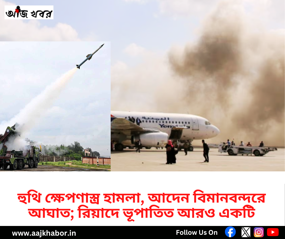 হুথি ক্ষেপণাস্ত্র হামলা, আদেন বিমানবন্দরে আঘাত; রিয়াদে ভূপাতিত আরও একটি