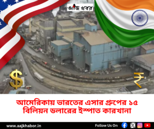 আমেরিকার আইওয়ায় এসার গ্রুপের ইস্পাত কারখানা তৈরির পরিকল্পনা