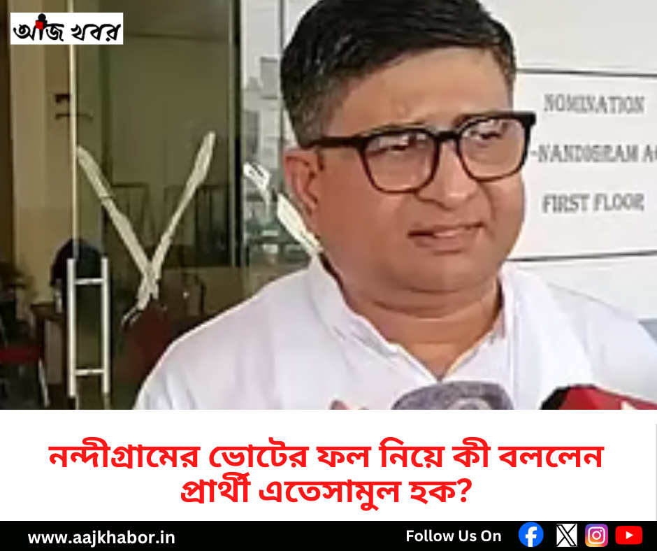 নন্দীগ্রামের ভোটের ফল নিয়ে কী বললেন প্রার্থী এতেসামুল হক?